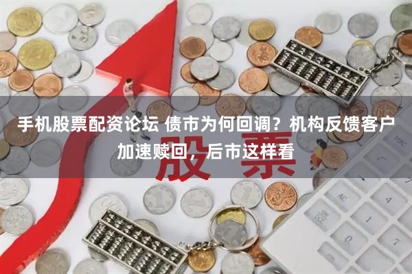 手机股票配资论坛 债市为何回调？机构反馈客户加速赎回，后市这样看